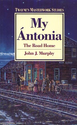 My Antonia: The Road Home (Twayne's Masterwork Studies) (9780805779868) by Murphy, John J.