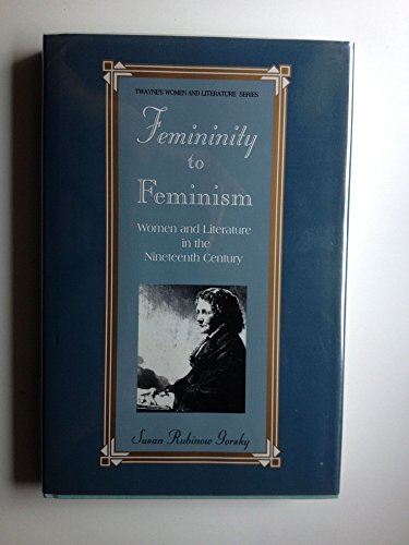 Stock image for Femininity to Feminism: Women and Literature in the Nineteenth Century (Twayne's Women and Literature Series) for sale by Lowry's Books