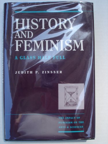 History & Feminism: A Glass Half Full (The Impact of Feminism on the Arts & Sciences) (9780805797510) by Zinsser, Judith P.