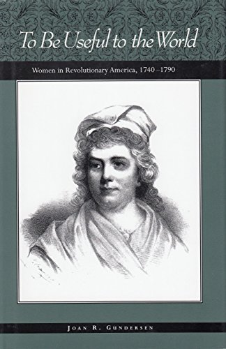 To Be Useful to the World: Women in Revolutionary America, 1740-1790 - Joan R. Gundersen