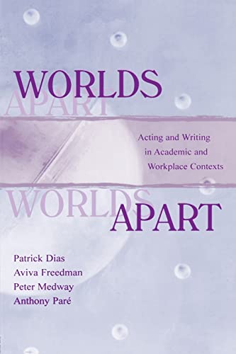 Worlds Apart: Acting and Writing in Academic and Workplace Contexts (Rhetoric, Knowledge, and Society Series) (9780805821482) by Dias, Patrick