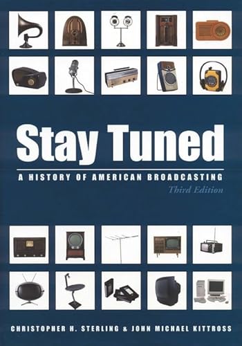 Stay Tuned: A History of American Broadcasting, 3rd Edition (LEA's Communication Series) (9780805826241) by Sterling, Christopher; Kittross, John Michael