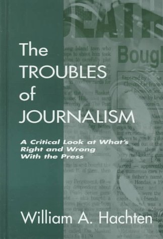 9780805826494: The Troubles of Journalism: A Critical Look at What's Right and Wrong With the Press (Lea's Communication Series)