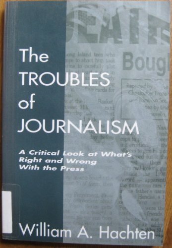 9780805826500: The Troubles of Journalism: A Critical Look at What's Right and Wrong With the Press (Lea's Communication Series)