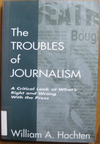 Stock image for The Troubles of Journalism : A Critical Look at What's Right and Wrong with the Press for sale by Better World Books