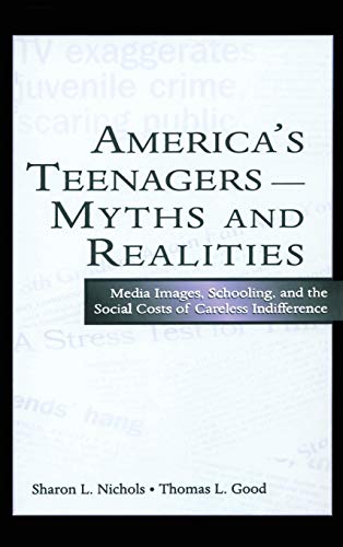 America's Teenagers--Myths and Realities: Media Images, Schooling, and the Social Costs of Careless Indifference (9780805848502) by Nichols, Sharon L.; Good, Thomas L.