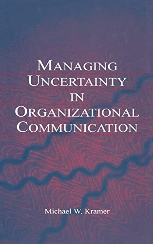 Managing Uncertainty in Organizational Communication Routledge Communication Series - Michael W. Kramer