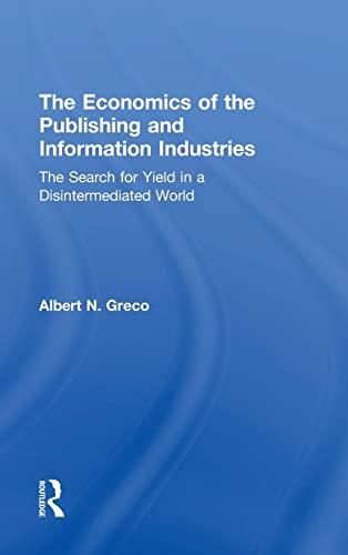 The Economics of the Publishing and Information Industries: The Search for Yield in a Disintermediated World (9780805855494) by Greco, Albert N.