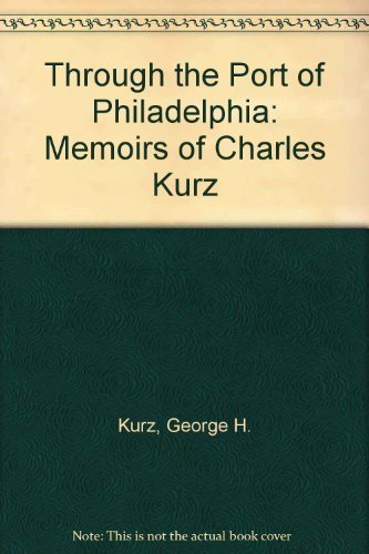 Through the Port of Philadelphia; Memoirs of Charles Kurz (Signed)