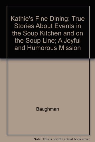 Kathie's Fine Dining: True Stories about Events in the Soup Kitchen and on the Soup Line; a Joyful and Humorous Mission - Baughman, Kathleen Lydia Takach