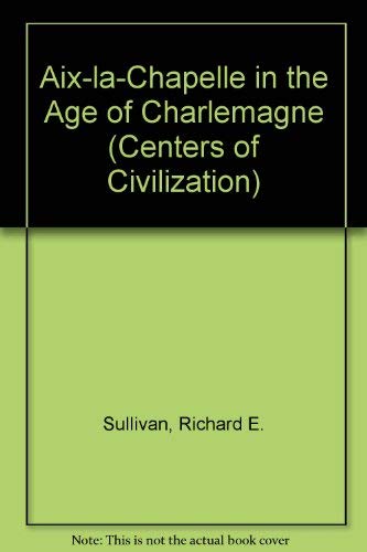 Aix-La-Chapelle in the Age of Charlemagne (9780806105772) by SULLIVAN,Richard