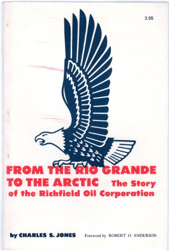 From the Rio Grande to the Arctic;: The story of the Richfield Oil Corporation (9780806109763) by Jones, Charles S