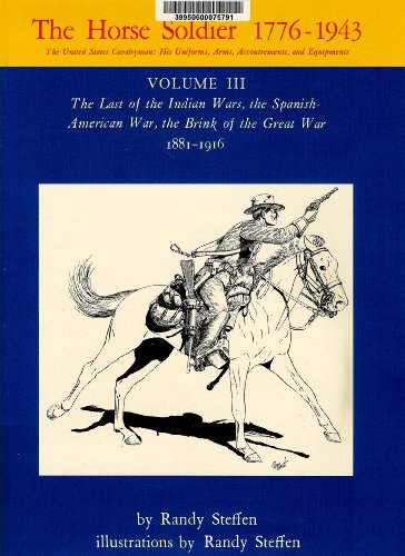 9780806114514: The Last of the Indian Wars, the Spanish-American War, the Brink of the Great War, 1881-1916 (v. 3) (Horse Soldier, 1776-1943: The United States ... Uniforms, Arms, Accoutrements and Equipment)