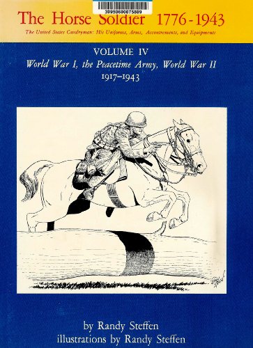 Stock image for The Horse Soldier, 1776-1943: The United States Cavalryman, His Uniforms, Arms, Accoutrements, and Equipments (Volume IV: World War I, the Peacetime . II 1917-1943) by Randy Steffen (1979-05-03) for sale by GF Books, Inc.