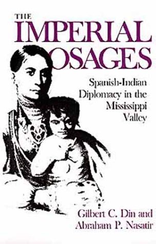The Imperial Osages: Spanish-Indian Diplomacy in the Mississippi Valley - Din, Gilbert C.