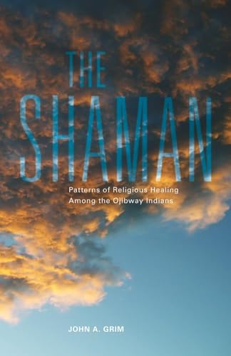 The Shaman: Patterns of Religious Healing Among the Ojibway Indians (Volume 165) (The Civilizatio...