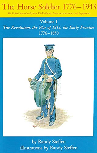 Stock image for The Horse Soldier, 1776-1850: The United States Cavalryman, His Uniforms, Arms, Accoutrements, and Equipments, Vol. 1, The Revolution, the War of 1812, The Early Frontier, 1776 - 1850 for sale by HPB-Red