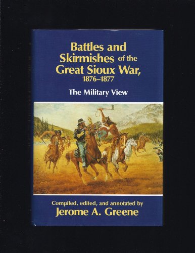 Battles and Skirmishes of the Great SAioux War 1876-1877: The Military View - Jerome A. Greene (ed. and compiler)