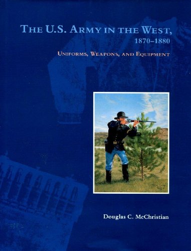 The U.S. Army in the West, 1870-1880: Uniforms, Weapons, and Equipment