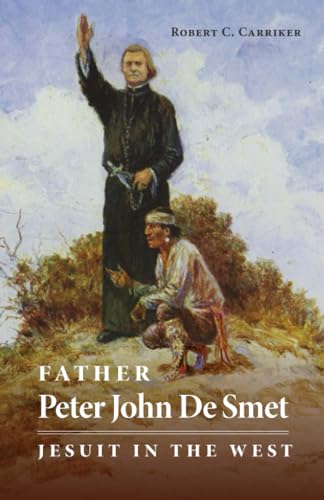 Father Peter John De Smet: Jesuit in the West (Volume 9) (The Oklahoma Western Biographies) (9780806127903) by Carriker, Robert C.