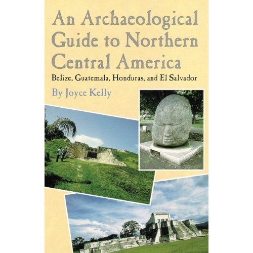 ARCHAEOLOGICAL GUIDE TO NORTHERN CENTRAL AMERICA: BELIZE, GUATEMALA, HONDURAS AND EL SALVADOR; Ph...