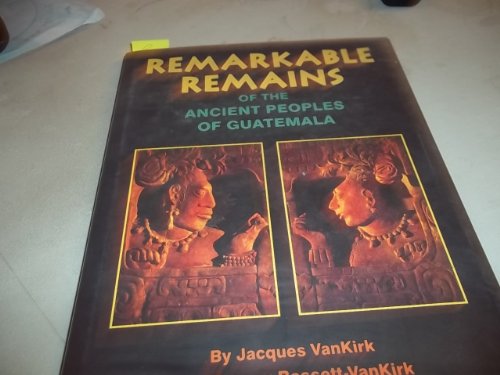 Remarkable Remains of the Ancient Peoples of Guatemala.