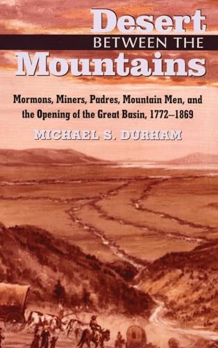 Desert Between the Mountains: Mormons, Miners, Padres, Mountain Men, and the Opening of the Great...