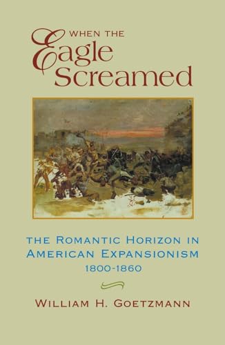 Imagen de archivo de When the Eagle Screamed: The Romantic Horizon in American Expansionism, 1800  1860 a la venta por BooksRun