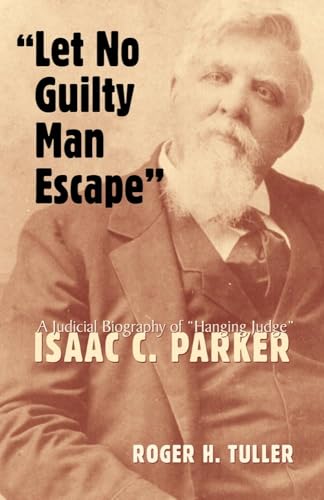 Imagen de archivo de Let No Guilty Man Escape": A Judicial Biography of Isaac C. Parker (Volume 9) (Legal History of North America, 9) a la venta por SecondSale