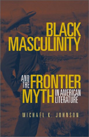 Black Masculinity and the Frontier Myth in American Literature (Literature of the American West Series) (9780806134147) by Johnson, Michael K.