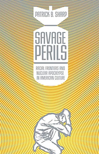 Savage Perils: Racial Frontiers And Nuclear Apocalypse In American Culture.