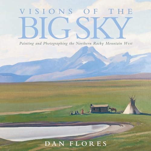 Visions Of The Big Sky: Painting And Photographing The Northern Rocky Mountain West.