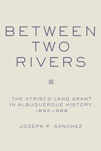 Between Two Rivers: The Atrisco Land Grant in Albuquerque History, 1692-1968