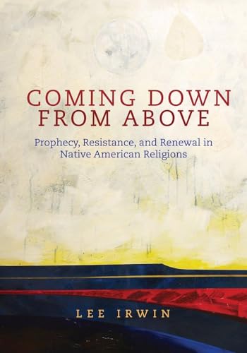 Coming Down From Above: Prophecy, Resistance, And Renewal In Native American Religions.