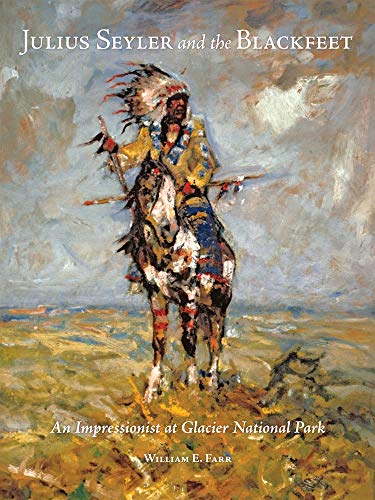 Julius Seyler and the Blackfeet: An Impressionist at Glacier National Park (Volume 7) (The Charles M. Russell Center Series on Art and Photography of the American West) (9780806140148) by Farr, William E.