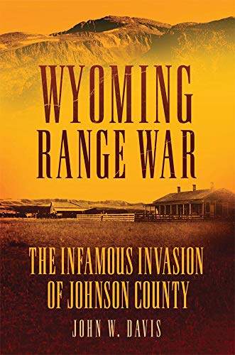 Wyoming Range War: The Infamous Invasion of Johnson County - Davis, John W.