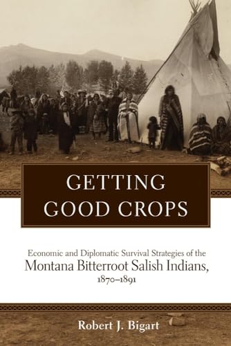 Stock image for Getting Good Crops: Economic and Diplomatic Survival Strategies of the Montana Bitterroot Salish Indians, 1870 "1891 (Civilization of the American Indian (Hardcover)) for sale by HPB-Red