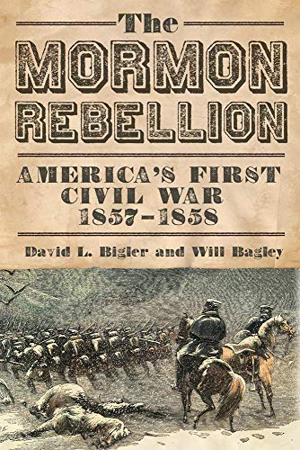 The Mormon Rebellion: America's First Civil War, 1857-1858 - Bigler, David L. and Will Bagley