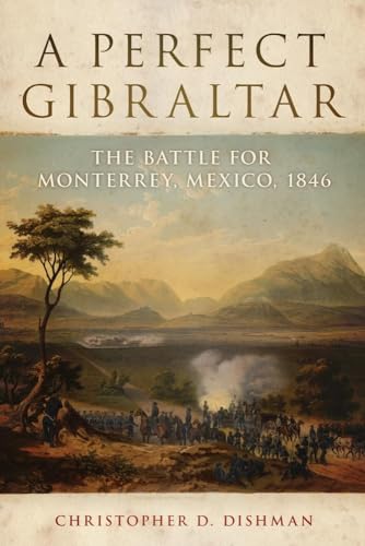 A Perfect Gibraltar, 26: The Battle for Monterrey, Mexico, 1846 - Dishman, Christopher D.