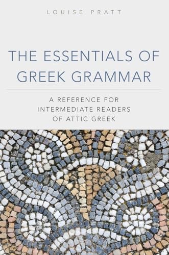 The Essentials Of Greek Grammar: A Reference For Intermediate Readers Of Attic Greek. Louise Pratt