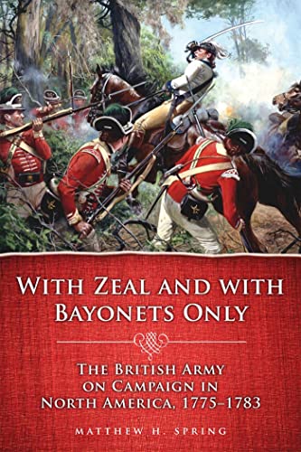 With Zeal and With Bayonets Only: The British Army on Campaign in North America, 1775-1783 (Campaigns and Commanders Series) (Volume 19) - Spring, Matthew H.