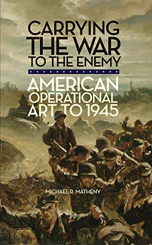 Imagen de archivo de Carrying the War to the Enemy: American Operational Art to 1945 (Campaigns and Commanders Series) a la venta por Affordable Collectibles