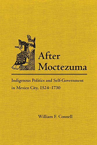 After Moctezuma: Indigenous Politics And Self-government In Mexico City, 1524-1730.