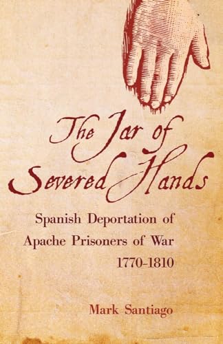 The Jar Of Severed Hands: The Spanish Deportation Of Apache Prisoners Of War, 1770-1810.