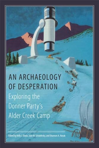 9780806142104: An Archaeology of Desperation: Exploring the Donner Party s Alder Creek Camp