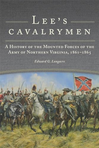 Lee's Cavalrymen: A History Of The Mounted Forces Of The Army Of Northern Virginia, 1861 - 1865.