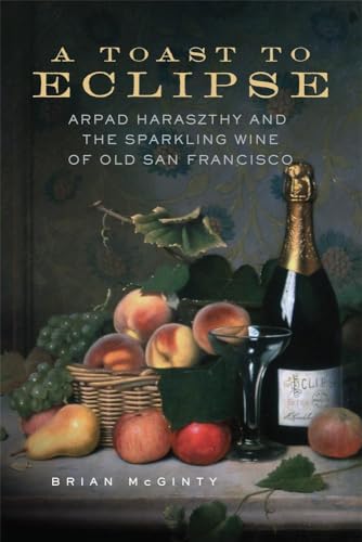Imagen de archivo de A Toast to Eclipse: Arpad Haraszthy and the Sparkling Wine of Old San Francisco a la venta por St Vincent de Paul of Lane County