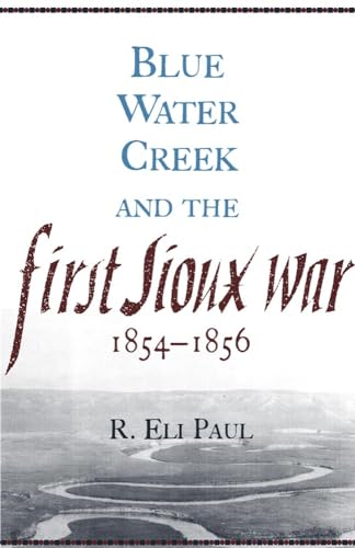 Blue Water Creek and the First Sioux War, 1854â€“1856 (Volume 6) (Campaigns and Commanders Series) (9780806142753) by Paul, R. Eli