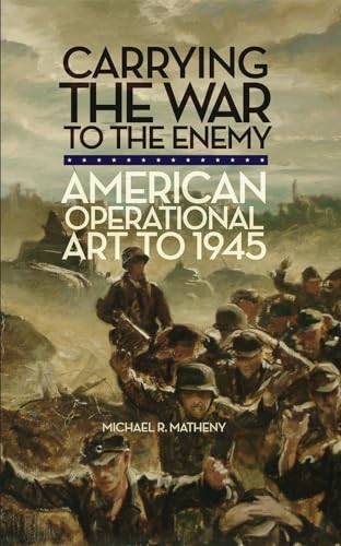 9780806143248: Carrying the War to the Enemy: American Operational Art to 1945: 28 (Campaigns and Commanders Series)