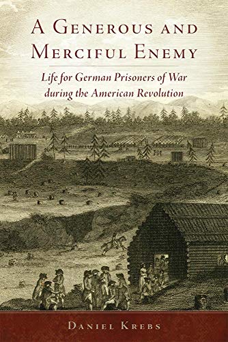 A Generous and Merciful Enemy: Life for German Prisoners of War During the American Revolution (C...